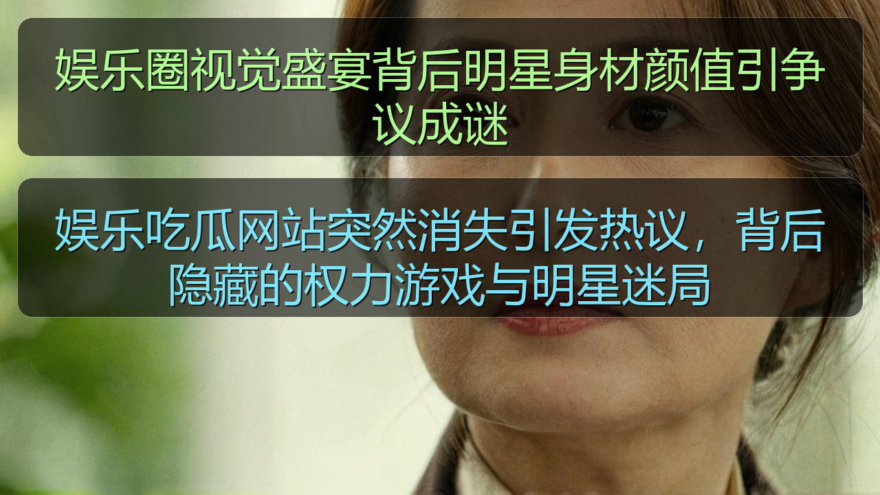 娱乐圈视觉盛宴背后明星身材颜值引争议成谜