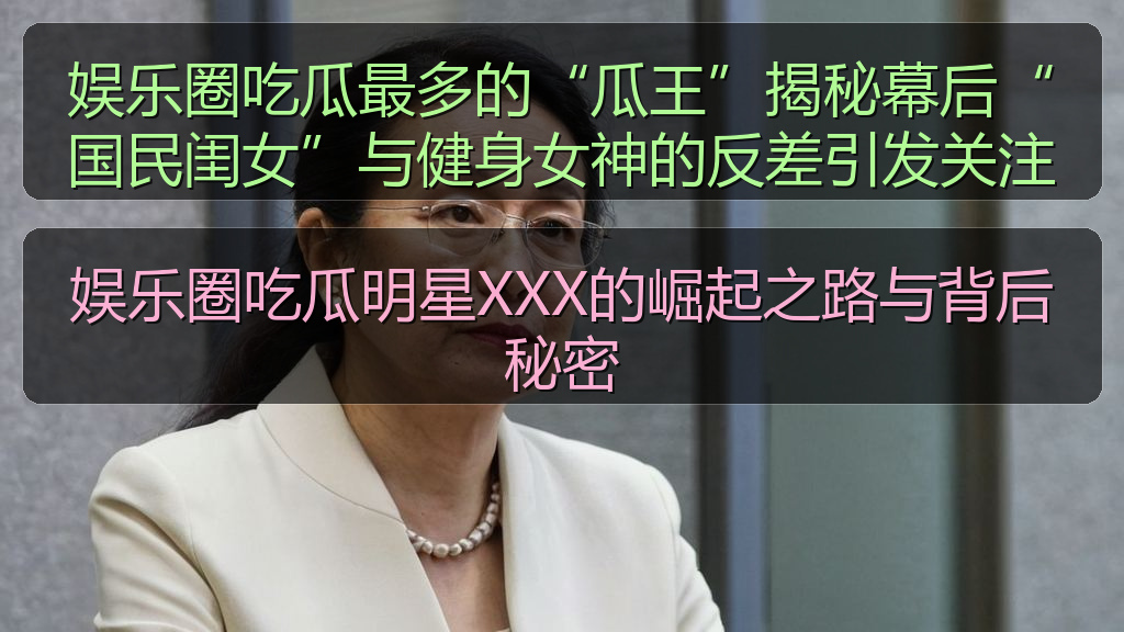 娱乐圈吃瓜最多的“瓜王”揭秘幕后“国民闺女”与健身女神的反差引发关注