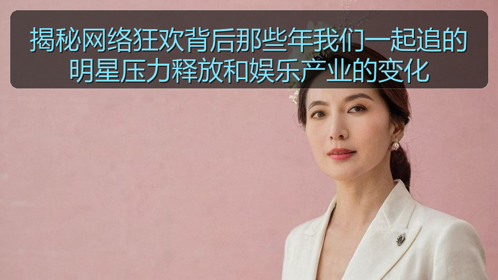揭秘网络狂欢背后那些年我们一起追的明星压力释放和娱乐产业的变化