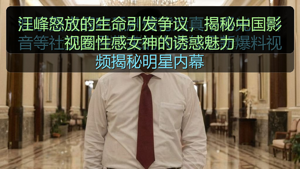 汪峰怒放的生命引发争议，揭秘中国影视圈性感女神的诱惑魅力