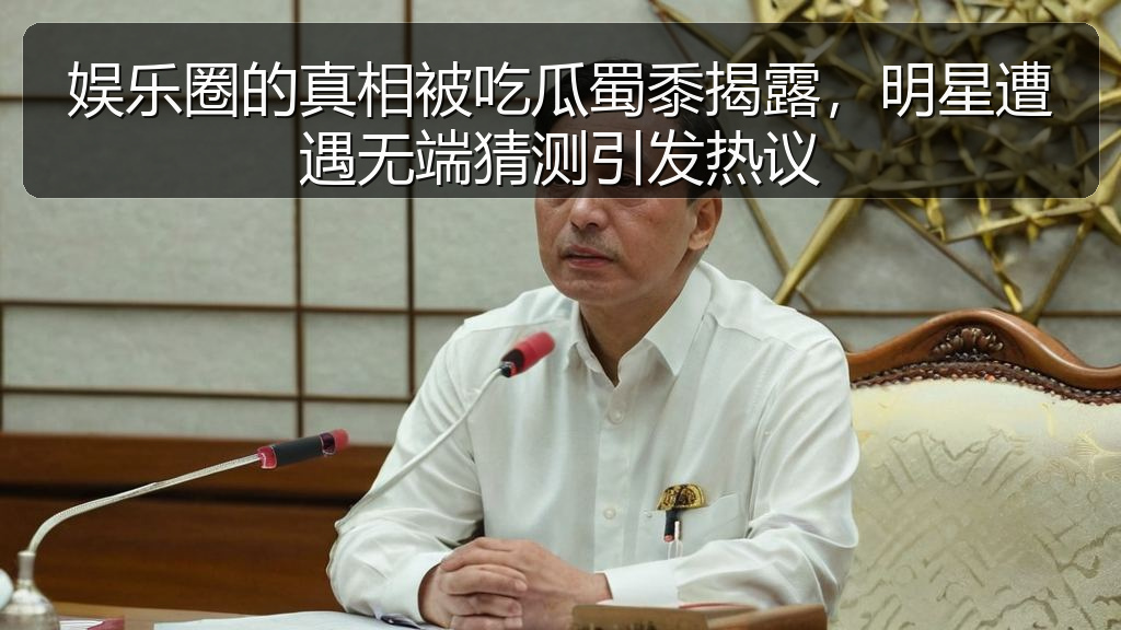 娱乐圈的真相被吃瓜蜀黍揭露，明星遭遇无端猜测引发热议